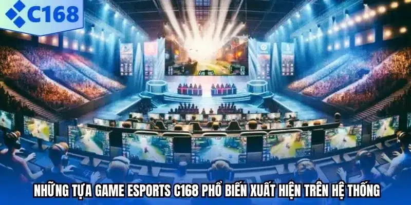 Những tựa game Esports C168 phổ biến xuất hiện trên hệ thống